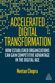 Title: Accelerated Digital Transformation: How Established Organizations Can Gain Competitive Advantage in the Digital Age, Author: Neetan Chopra