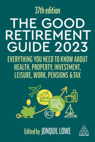 Title: The Good Retirement Guide 2023: Everything You Need to Know About Health, Property, Investment, Leisure, Work, Pensions and Tax, Author: Jonquil Lowe