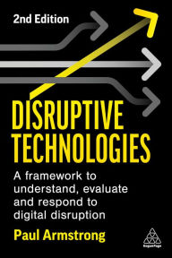 Title: Disruptive Technologies: A Framework to Understand, Evaluate and Respond to Digital Disruption, Author: Paul Armstrong