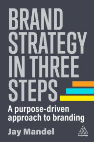 Title: Brand Strategy in Three Steps: A Purpose-Driven Approach to Branding, Author: Jay Mandel