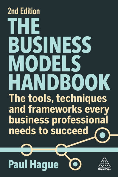 The Business Models Handbook: Tools, Techniques and Frameworks Every Professional Needs to Succeed