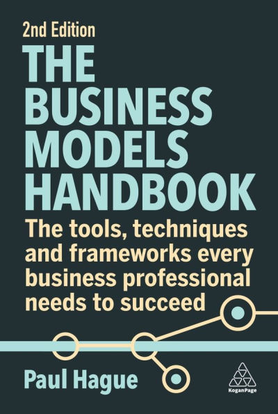 The Business Models Handbook: Tools, Techniques and Frameworks Every Professional Needs to Succeed