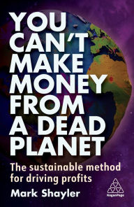 Title: You Can't Make Money From a Dead Planet: The Sustainable Method for Driving Profits, Author: Mark Shayler