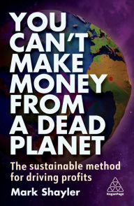Title: You Can't Make Money From a Dead Planet: The Sustainable Method for Driving Profits, Author: Mark Shayler