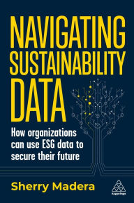 Title: Navigating Sustainability Data: How Organizations can use ESG Data to Secure Their Future, Author: Sherry Madera
