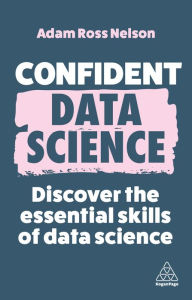 Title: Confident Data Science: Discover the Essential Skills of Data Science, Author: Adam Ross Nelson