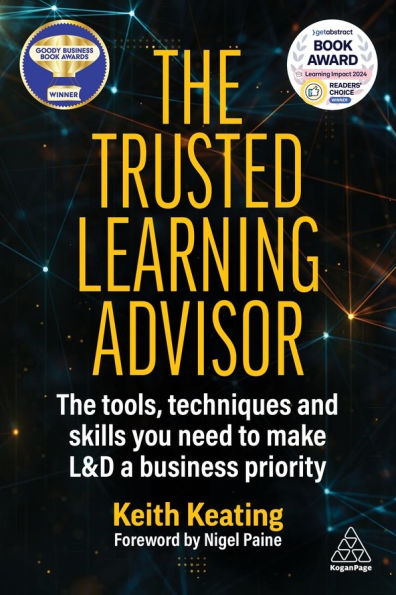 The Trusted Learning Advisor: Tools, Techniques and Skills You Need to Make L&D a Business Priority