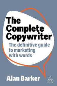 Title: The Complete Copywriter: The Definitive Guide to Marketing with Words, Author: Alan Barker