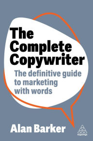Title: The Complete Copywriter: The Definitive Guide to Marketing with Words, Author: Alan Barker