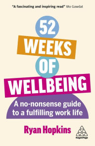 Title: 52 Weeks of Wellbeing: A No-Nonsense Guide to a Fulfilling Work Life, Author: Ryan Hopkins