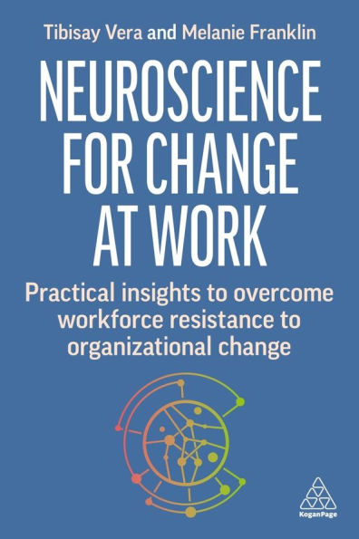 Neuroscience for Change at Work: Practical Insights to Overcome Workforce Resistance Organizational