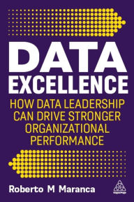 Title: Data Excellence: How Data Leadership Can Drive Stronger Organizational Performance, Author: Roberto M Maranca