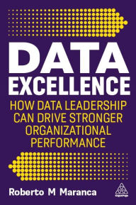 Title: Data Excellence: How Data Leadership Can Drive Stronger Organizational Performance, Author: Roberto M Maranca