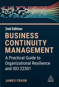 Title: Business Continuity Management: A Practical Guide to Organization Resilience and ISO 22301, Author: James Crask