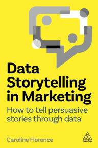 Title: Data Storytelling in Marketing: How to Tell Persuasive Stories Through Data, Author: Caroline Florence