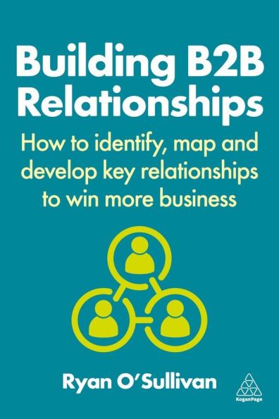 Building B2B Relationships: How to Identify, Map and Develop Key Relationships to Win More Business