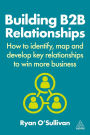 Building B2B Relationships: How to Identify, Map and Develop Key Relationships to Win More Business
