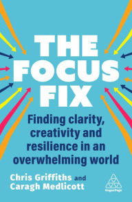 Title: The Focus Fix: Finding Clarity, Creativity and Resilience in an Overwhelming World, Author: Chris Griffiths