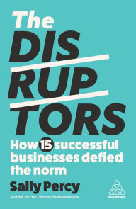 Title: The Disruptors: How 15 Successful Businesses Defied the Norm, Author: Sally Percy