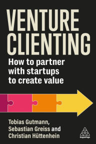 Title: Venture Clienting: How to Partner With Startups to Create Value for Enterprises, Author: Tobias Gutmann