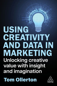 Title: Using Creativity and Data in Marketing: Unlocking Creative Value with Insight and Imagination, Author: Tom Ollerton