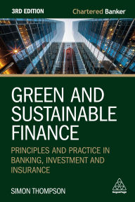 Title: Green and Sustainable Finance: Principles and Practice in Banking, Investment and Insurance, Author: Simon Thompson