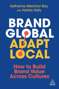 Title: Brand Global, Adapt Local: How to Build Brand Value Across Cultures, Author: Katherine Melchior Ray