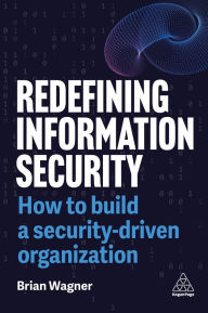 Title: Redefining Information Security: How to Build a Security-Driven Organization, Author: Brian Wagner