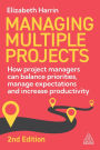 Managing Multiple Projects: How Project Managers Can Balance Priorities, Manage Expectations and Increase Productivity