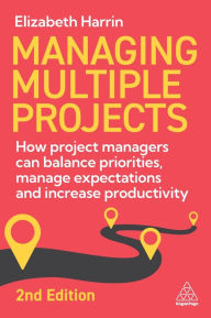 Title: Managing Multiple Projects: How Project Managers Can Balance Priorities, Manage Expectations and Increase Productivity, Author: Elizabeth Harrin