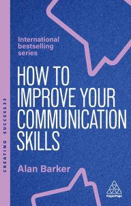Title: How to Improve Your Communication Skills: How to Build Trust, Be Heard and Communicate With Confidence, Author: Alan Barker