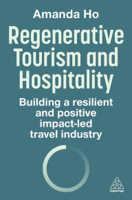Title: Regenerative Tourism and Hospitality: Building a Resilient and Positive Impact-Led Travel Industry, Author: Amanda Ho