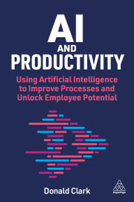 Title: AI and Productivity: Using Artificial Intelligence to Improve Processes and Unlock Potential, Author: Donald Clark