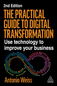 Title: The Practical Guide to Digital Transformation: Use Technology to Improve Your Business, Author: Antonio Weiss