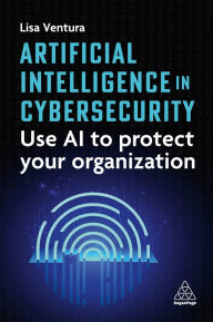 Title: Artificial Intelligence in Cybersecurity: Use AI to Protect Your Organization, Author: Lisa Ventura