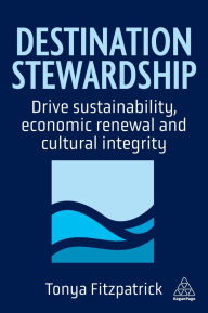Title: Destination Stewardship: Drive Sustainability, Economic Renewal and Cultural Integrity, Author: Tonya Fitzpatrick