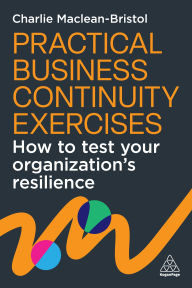 Title: Practical Business Continuity Exercises: How to Test Your Organization's Resilience, Author: Charlie Maclean-Bristol