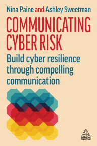 Title: Communicating Cyber Risk: Build Cyber Resilience Through Compelling Communication, Author: Nina Paine