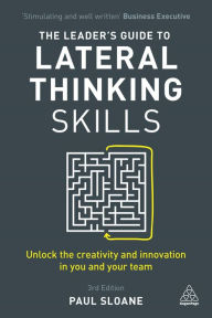 Title: The Leader's Guide to Lateral Thinking Skills: Unlock the Creativity and Innovation in You and Your Team, Author: Paul Sloane