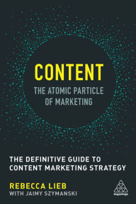 Title: Content - The Atomic Particle of Marketing: The Definitive Guide to Content Marketing Strategy, Author: Rebecca Lieb