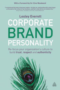 Title: Corporate Brand Personality: Re-focus Your Organization's Culture to Build Trust, Respect and Authenticity, Author: Lesley Everett