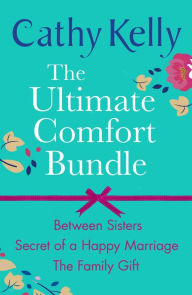 Title: The Ultimate Comfort Bundle: Between Sisters, Secrets of a Happy Marriage and The Family Gift, Author: Cathy Kelly