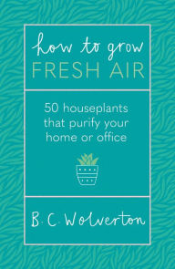 Title: How To Grow Fresh Air: 50 Houseplants To Purify Your Home Or Office, Author: B.C. Wolverton