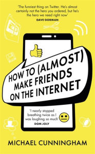 Title: How to (Almost) Make Friends on the Internet, Author: Michael Cunningham