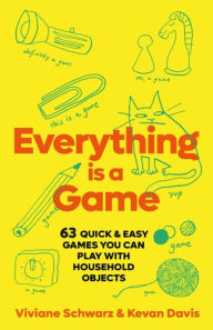 Title: Everything is a Game: 97 quick & easy games you can play with household objects, Author: Viv Schwarz