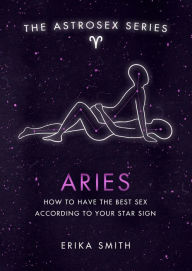 Title: Astrosex: Aries: How to have the best sex according to your star sign, Author: Erika W. Smith