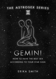 Title: Astrosex: Gemini: How to have the best sex according to your star sign, Author: Erika W. Smith