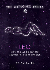 Title: Astrosex: Leo: How to have the best sex according to your star sign, Author: Erika W. Smith