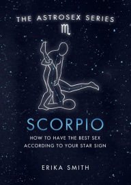Title: Astrosex: Scorpio: How to have the best sex according to your star sign, Author: Erika W. Smith