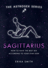 Title: Astrosex: Sagittarius: How to have the best sex according to your star sign, Author: Erika W. Smith